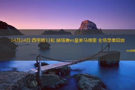 04月24日 西甲第33轮 赫塔费vs皇家马德里 全场录像回放