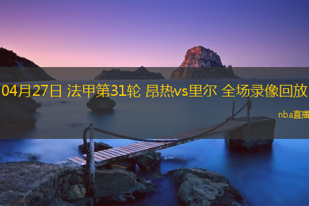 04月27日 法甲第31轮 昂热vs里尔 全场录像回放