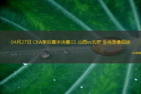 04月27日 CBA季后赛半决赛G1 山西vs北京 全场录像回放