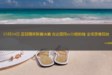 05月04日 亚冠精英联赛决赛 吉达国民vs川崎前锋 全场录像回放