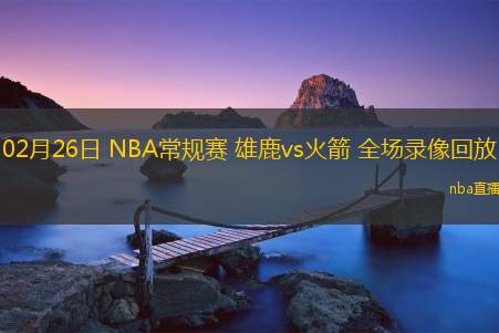 02月26日 NBA常规赛 雄鹿vs火箭 全场录像回放