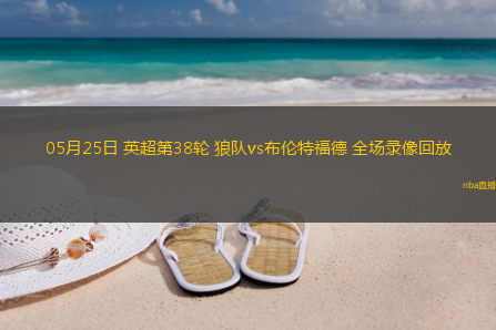 05月25日 英超第38轮 狼队vs布伦特福德 全场录像回放