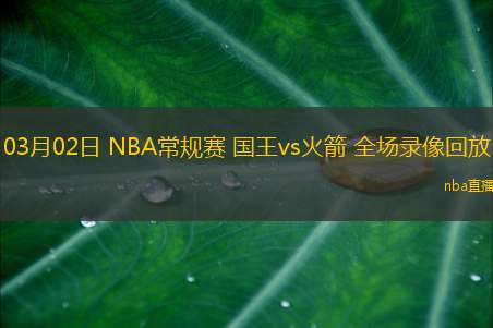 03月02日 NBA常规赛 国王vs火箭 全场录像回放