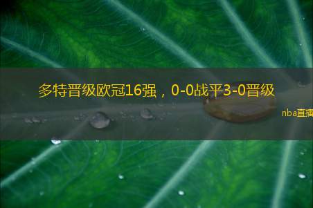 多特晋级欧冠16强,0-0战平3-0晋级