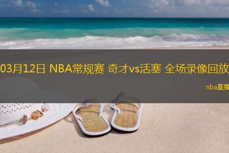 03月12日 NBA常规赛 奇才vs活塞 全场录像回放