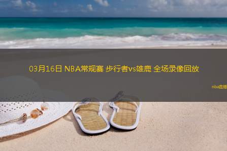 03月16日 NBA常规赛 步行者vs雄鹿 全场录像回放