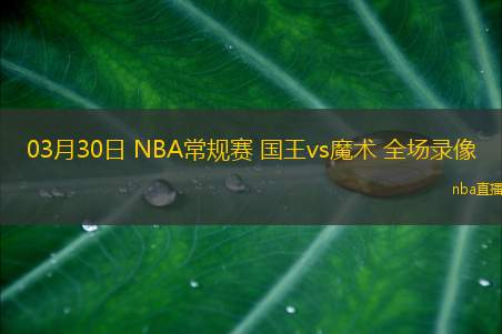 03月30日 NBA常规赛 国王vs魔术 全场录像