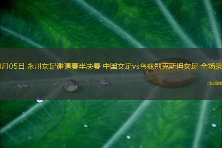 04月05日 永川女足邀请赛半决赛 中国女足vs乌兹别克斯坦女足 全场录像