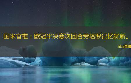 国米官推:欧冠半决赛次回合劳塔罗记忆犹新。