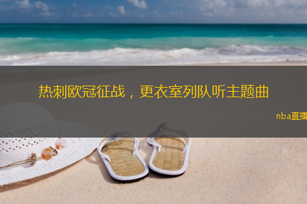 热刺欧冠征战,更衣室列队听主题曲