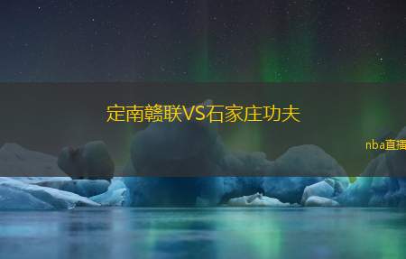 定南赣联VS石家庄功夫