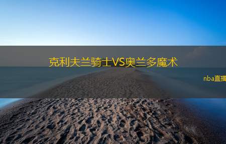 克利夫兰骑士VS奥兰多魔术