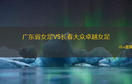 广东省女足VS长春大众卓越女足