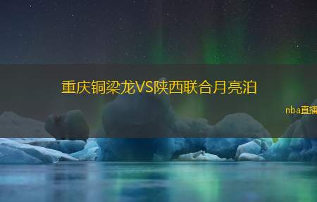重庆铜梁龙VS陕西联合月亮泊