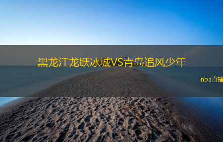 黑龙江龙跃冰城VS青岛追风少年
